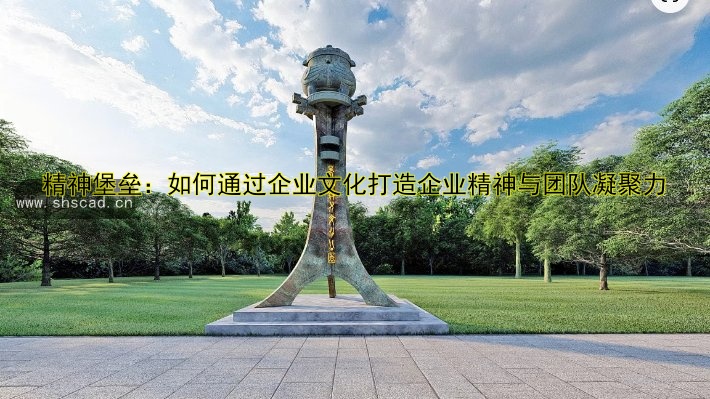 精神堡壘：如何通過(guò)企業(yè)文化打造企業(yè)精神與團(tuán)隊(duì)凝聚力