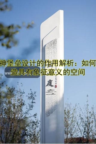 精神堡壘設(shè)計(jì)的作用解析：如何打造具有象征意義的空間