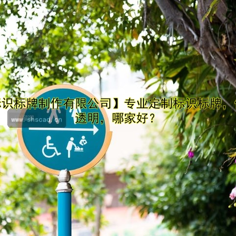 【標(biāo)識(shí)標(biāo)牌制作有限公司】專業(yè)定制標(biāo)識(shí)標(biāo)牌，價(jià)格透明，哪家好？
