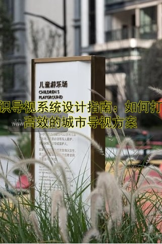 標(biāo)識導(dǎo)視系統(tǒng)設(shè)計指南：如何打造高效的城市導(dǎo)視方案
