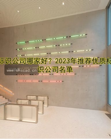 標(biāo)識(shí)公司哪家好？2023年推薦優(yōu)質(zhì)標(biāo)識(shí)公司名單