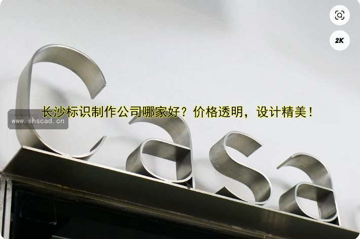 長沙標識制作公司哪家好？價格透明，設(shè)計精美！