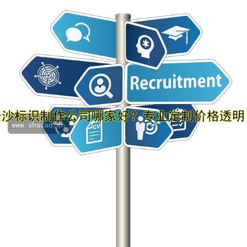 長沙標(biāo)識制作公司哪家好？專業(yè)定制價格透明！