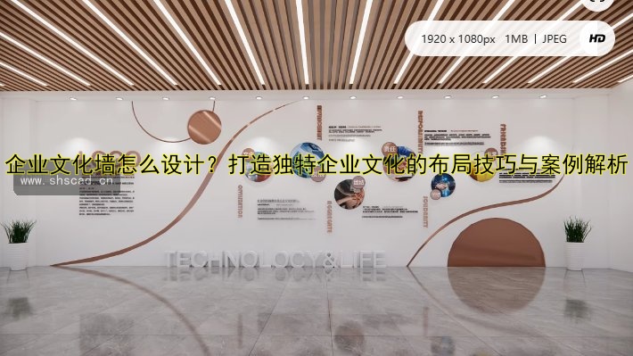 企業(yè)文化墻怎么設(shè)計(jì)？打造獨(dú)特企業(yè)文化的布局技巧與案例解析