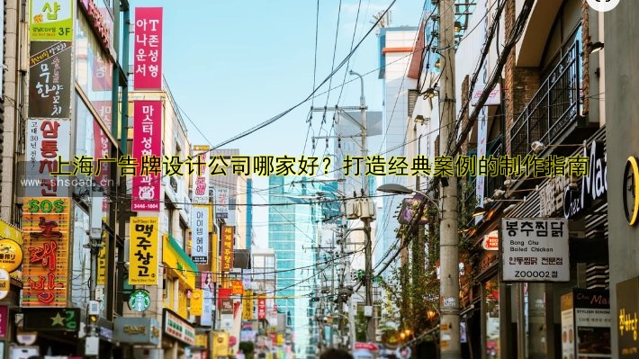 上海廣告牌設(shè)計(jì)公司哪家好？打造經(jīng)典案例的制作指南