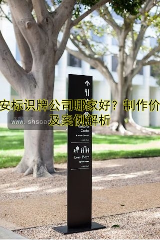 西安標(biāo)識牌公司哪家好？制作價格及案例解析