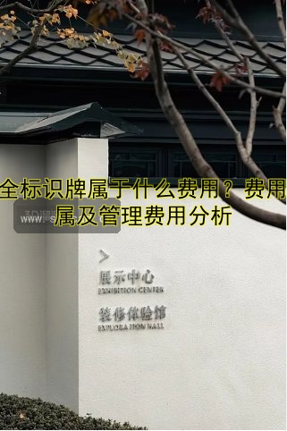安全標識牌屬于什么費用？費用歸屬及管理費用分析
