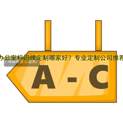 辦公室標識牌定制哪家好？專業(yè)定制公司推薦