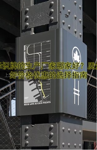 標(biāo)識(shí)牌的生產(chǎn)廠家哪家好？質(zhì)量好價(jià)格優(yōu)惠的選擇指南