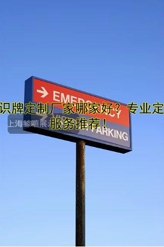 標(biāo)識(shí)牌定制廠家哪家好？專業(yè)定制服務(wù)推薦！
